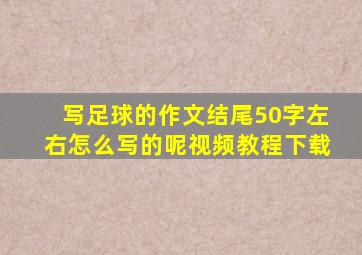 写足球的作文结尾50字左右怎么写的呢视频教程下载