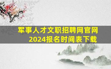 军事人才文职招聘网官网2024报名时间表下载