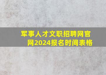 军事人才文职招聘网官网2024报名时间表格