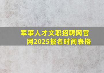 军事人才文职招聘网官网2025报名时间表格