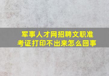 军事人才网招聘文职准考证打印不出来怎么回事