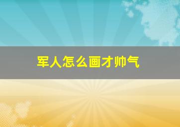 军人怎么画才帅气