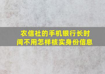 农信社的手机银行长时间不用怎样核实身份信息