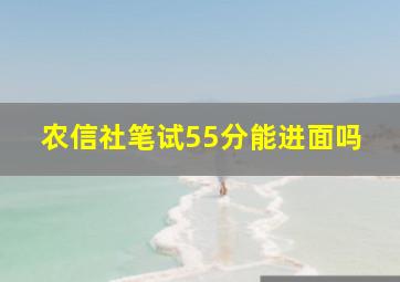 农信社笔试55分能进面吗