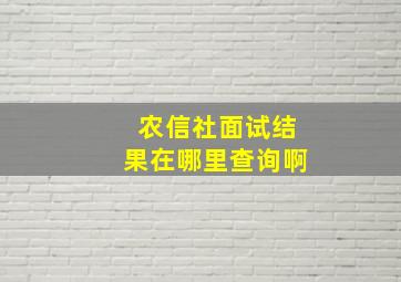 农信社面试结果在哪里查询啊