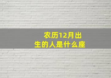 农历12月出生的人是什么座