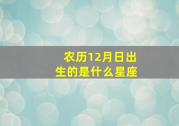 农历12月日出生的是什么星座