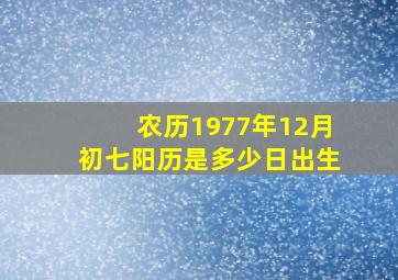 农历1977年12月初七阳历是多少日出生