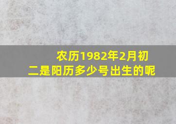 农历1982年2月初二是阳历多少号出生的呢