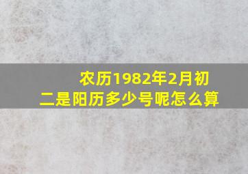 农历1982年2月初二是阳历多少号呢怎么算