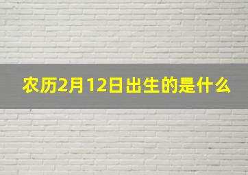 农历2月12日出生的是什么