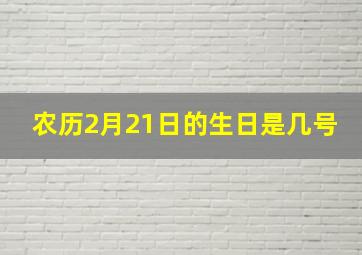 农历2月21日的生日是几号