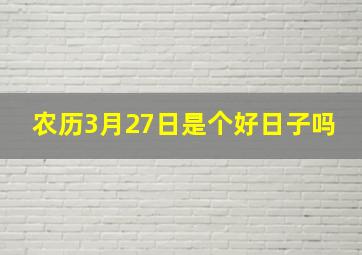 农历3月27日是个好日子吗