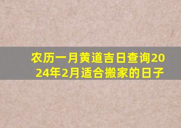 农历一月黄道吉日查询2024年2月适合搬家的日子