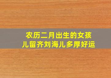 农历二月出生的女孩儿留齐刘海儿多厚好运