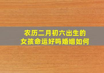 农历二月初六出生的女孩命运好吗婚姻如何