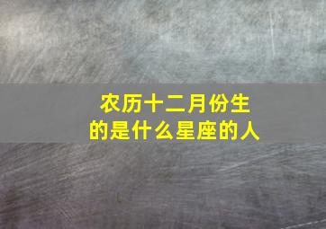 农历十二月份生的是什么星座的人