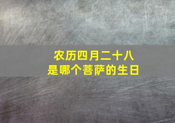 农历四月二十八是哪个菩萨的生日