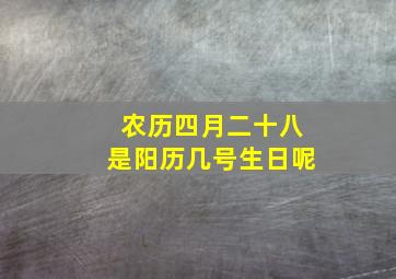 农历四月二十八是阳历几号生日呢