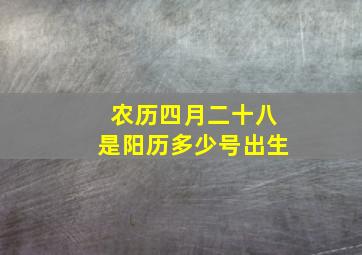 农历四月二十八是阳历多少号出生