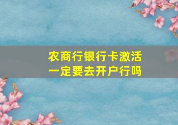 农商行银行卡激活一定要去开户行吗