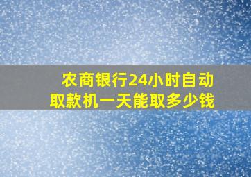 农商银行24小时自动取款机一天能取多少钱