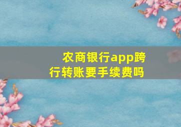 农商银行app跨行转账要手续费吗