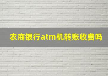 农商银行atm机转账收费吗