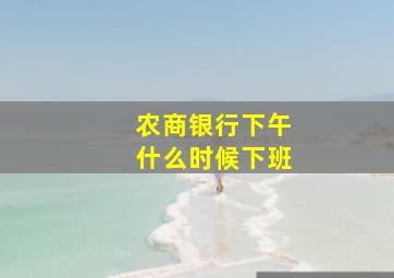 农商银行下午什么时候下班