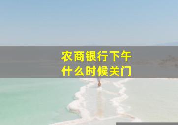 农商银行下午什么时候关门