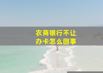 农商银行不让办卡怎么回事