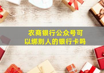 农商银行公众号可以绑别人的银行卡吗