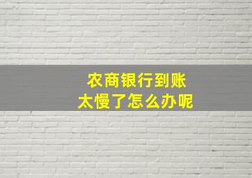 农商银行到账太慢了怎么办呢