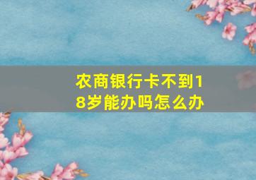 农商银行卡不到18岁能办吗怎么办