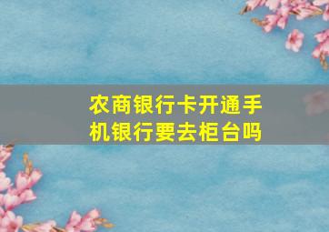 农商银行卡开通手机银行要去柜台吗