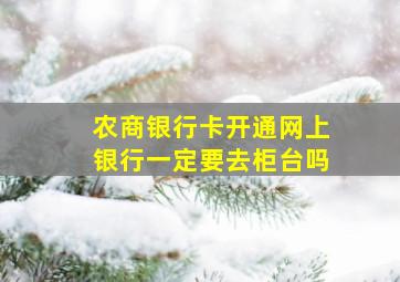 农商银行卡开通网上银行一定要去柜台吗