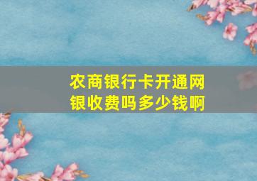 农商银行卡开通网银收费吗多少钱啊