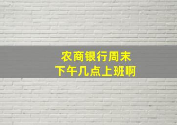 农商银行周末下午几点上班啊