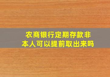 农商银行定期存款非本人可以提前取出来吗