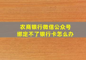 农商银行微信公众号绑定不了银行卡怎么办