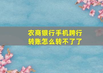 农商银行手机跨行转账怎么转不了了