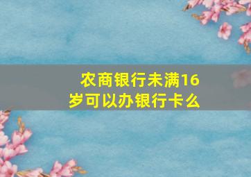 农商银行未满16岁可以办银行卡么