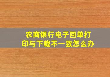 农商银行电子回单打印与下载不一致怎么办