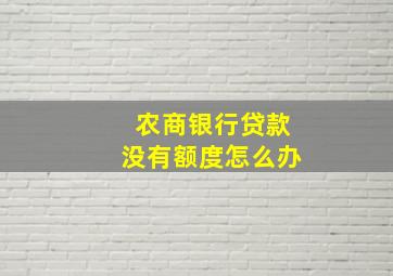 农商银行贷款没有额度怎么办