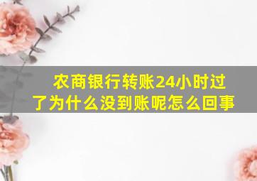 农商银行转账24小时过了为什么没到账呢怎么回事