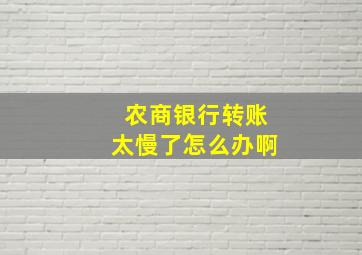 农商银行转账太慢了怎么办啊