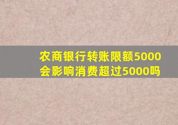 农商银行转账限额5000会影响消费超过5000吗