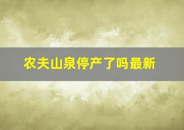 农夫山泉停产了吗最新