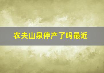 农夫山泉停产了吗最近