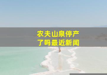 农夫山泉停产了吗最近新闻